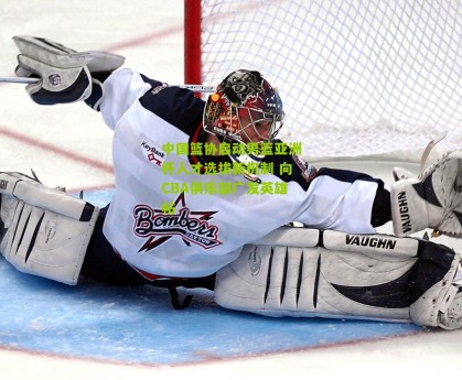 搜狐体育网|中国篮协启动男篮亚洲杯人才选拔新机制 向CBA俱乐部广发英雄帖