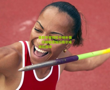 搜狐体育首页官网：曼联冬窗锁定中场补强，压哨租借加拉格尔成潜在选项