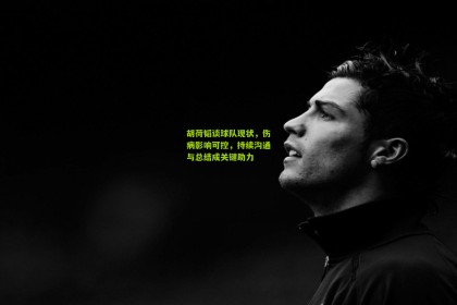 搜狐体育：胡荷韬谈球队现状，伤病影响可控，持续沟通与总结成关键助力