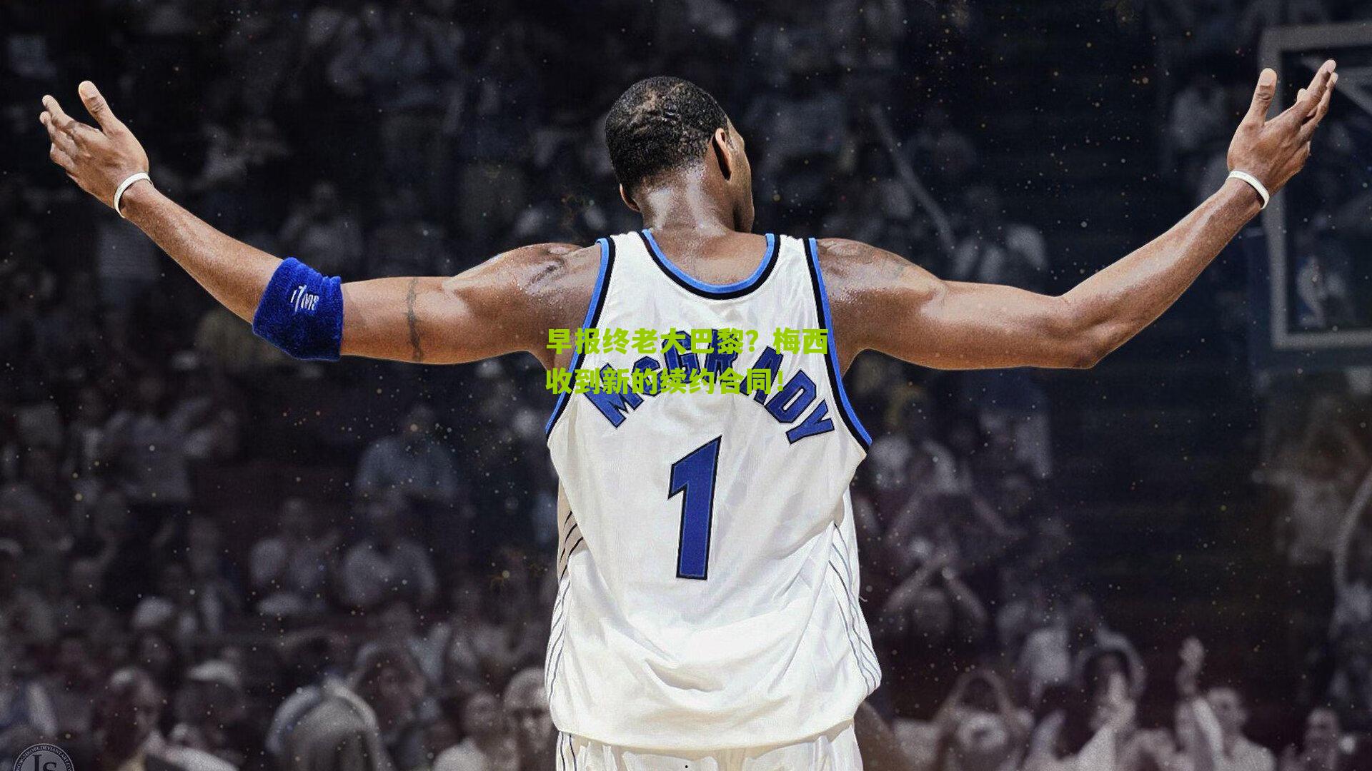 早报终老大巴黎?梅西收到新的续约合同!