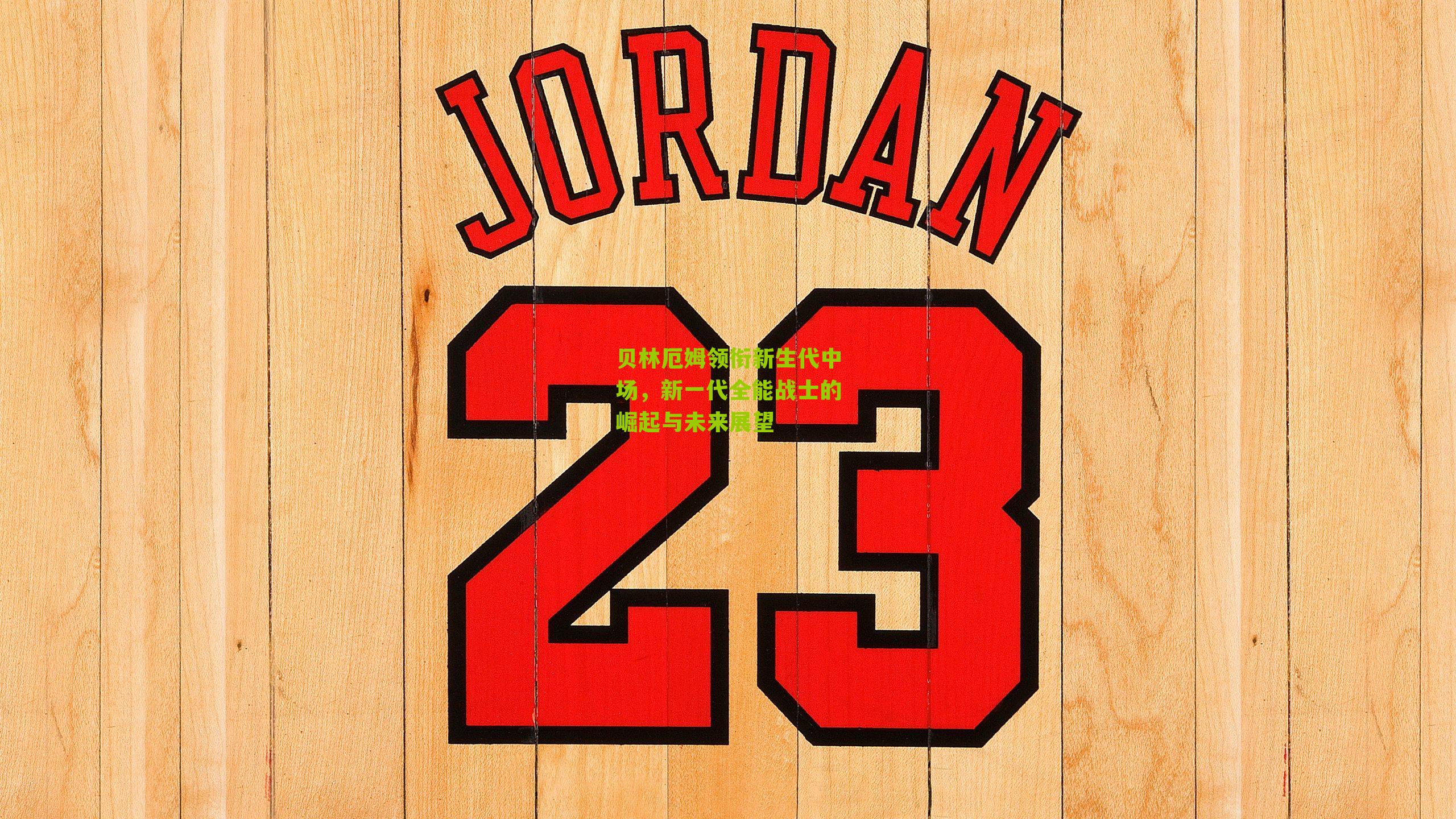 贝林厄姆领衔新生代中场,新一代全能战士的崛起与未来展望