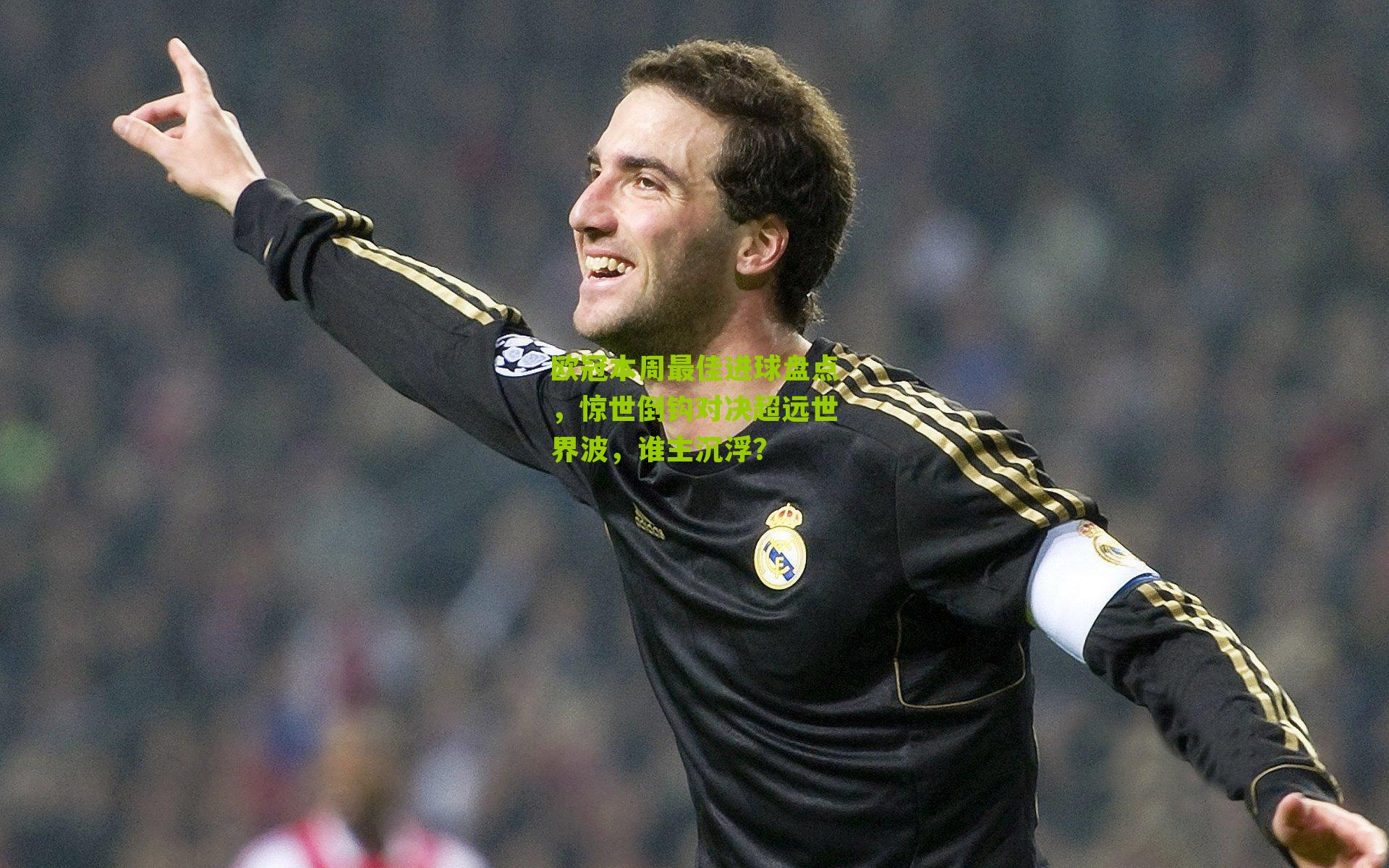 欧冠本周最佳进球盘点,惊世倒钩对决超远世界波,谁主沉浮?