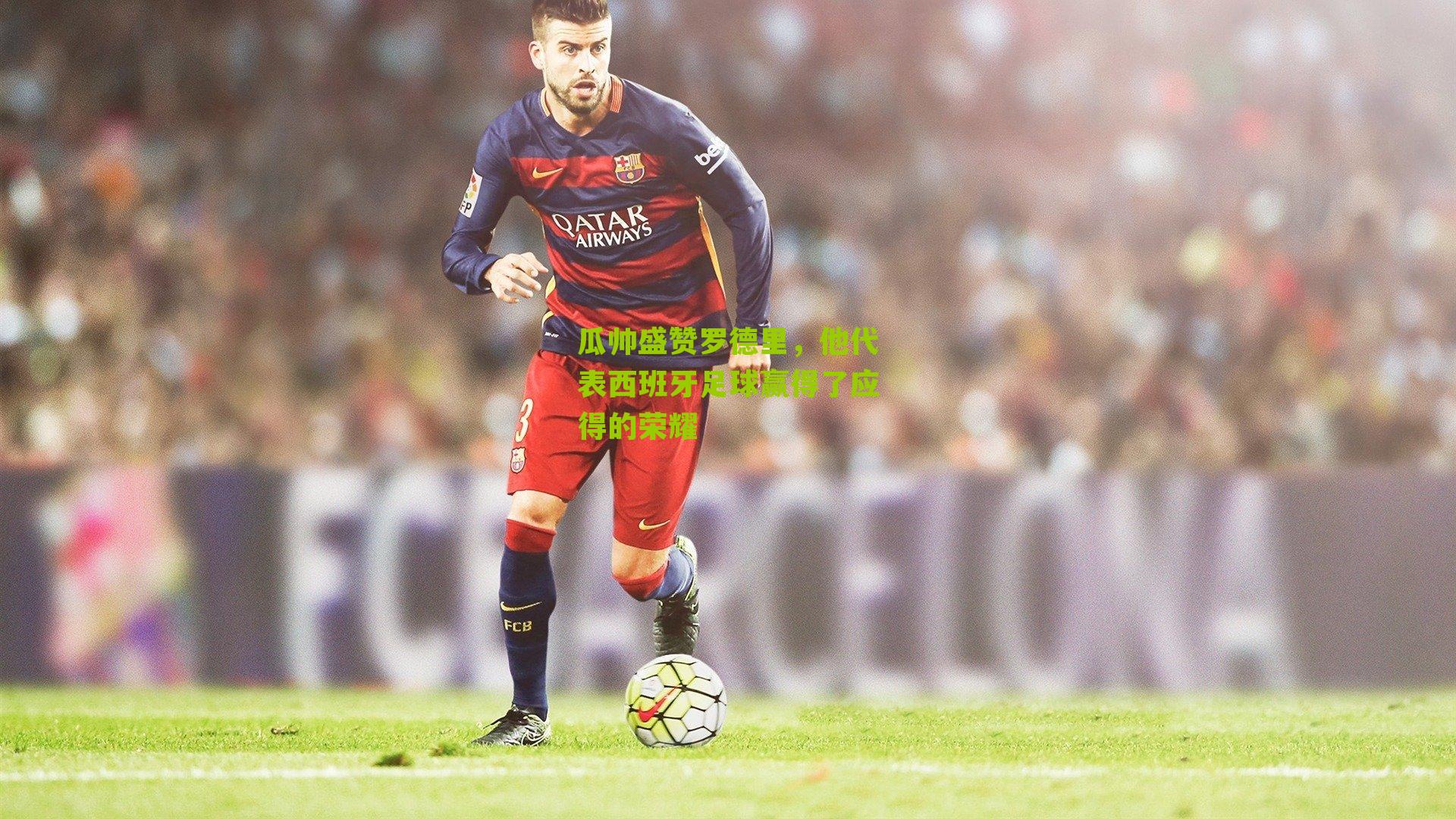 瓜帅盛赞罗德里,他代表西班牙足球赢得了应得的荣耀