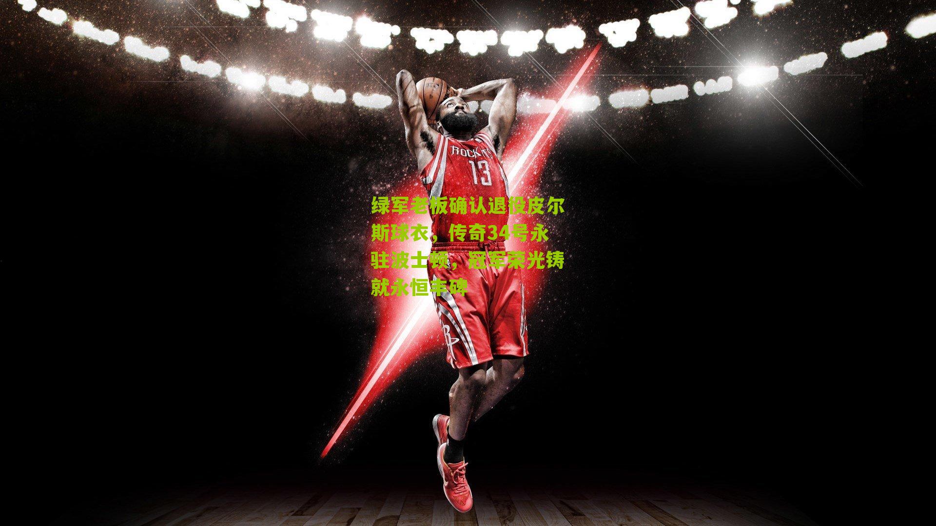 绿军老板确认退役皮尔斯球衣,传奇34号永驻波士顿,冠军荣光铸就永恒丰碑