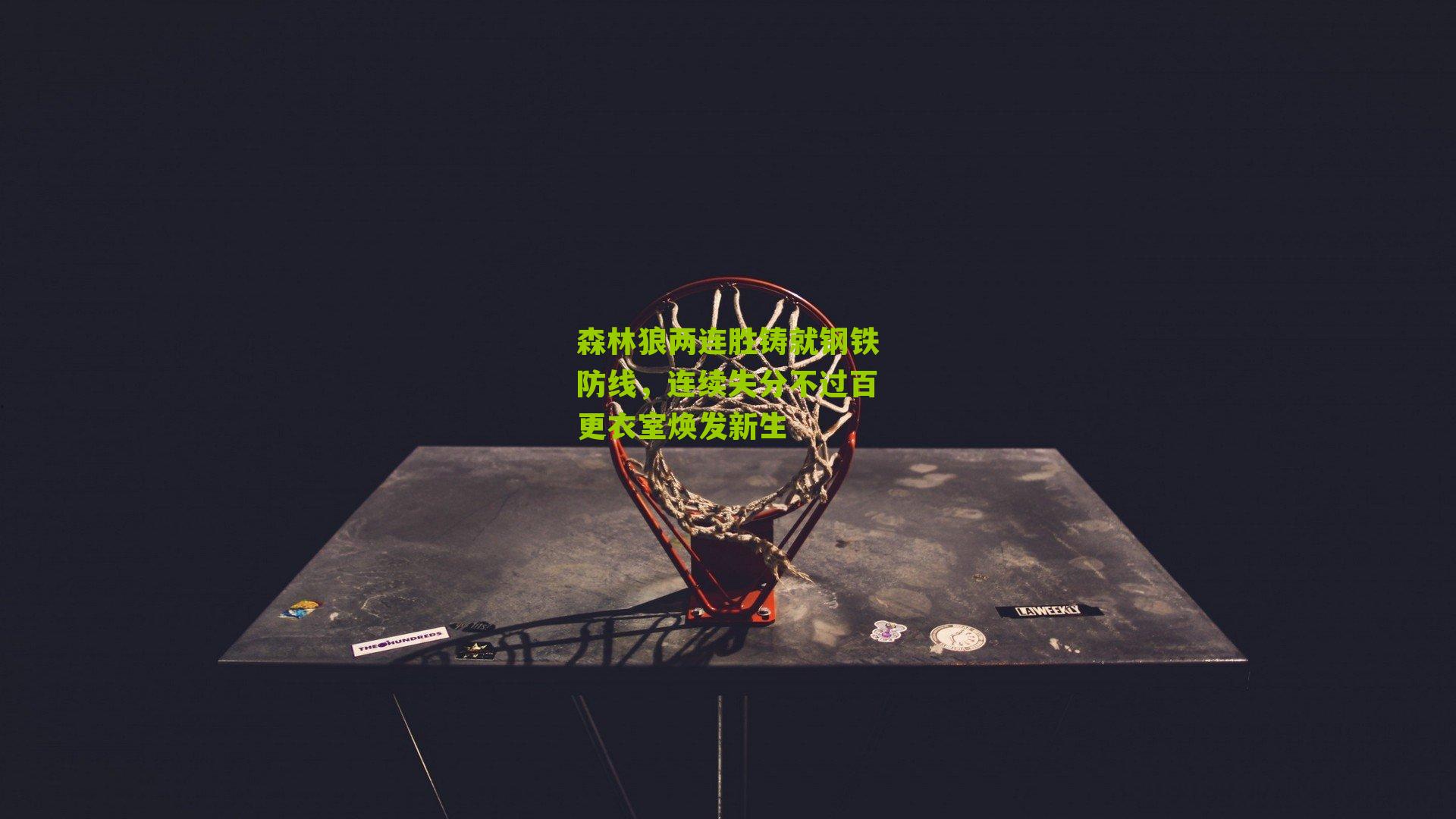 森林狼两连胜铸就钢铁防线，连续失分不过百更衣室焕发新生