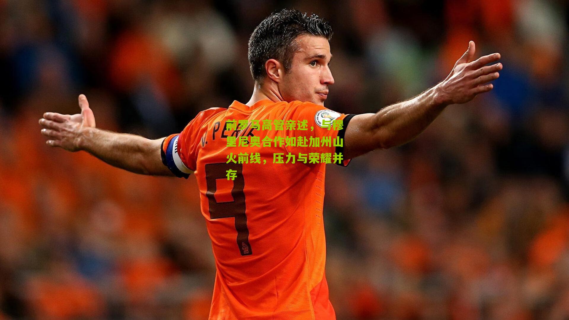 前罗马高管亲述，与穆里尼奥合作如赴加州山火前线，压力与荣耀并存