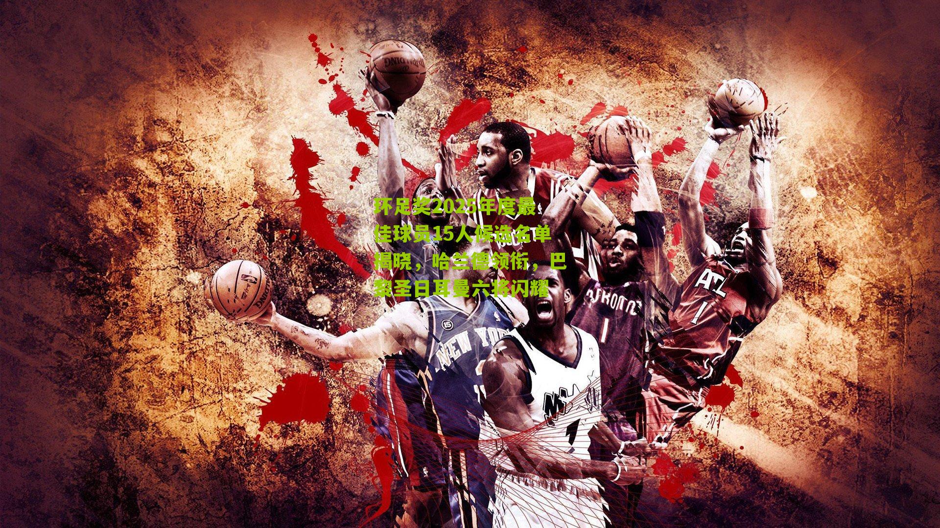 环足奖2025年度最佳球员15人候选名单揭晓，哈兰德领衔，巴黎圣日耳曼六将闪耀