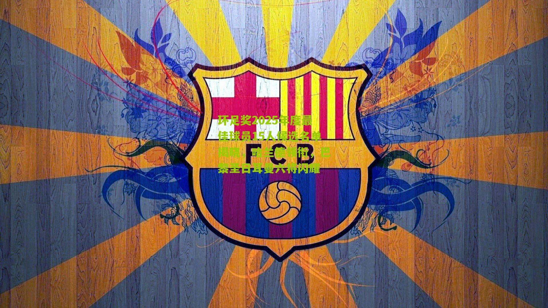 环足奖2025年度最佳球员15人候选名单揭晓，哈兰德领衔，巴黎圣日耳曼六将闪耀