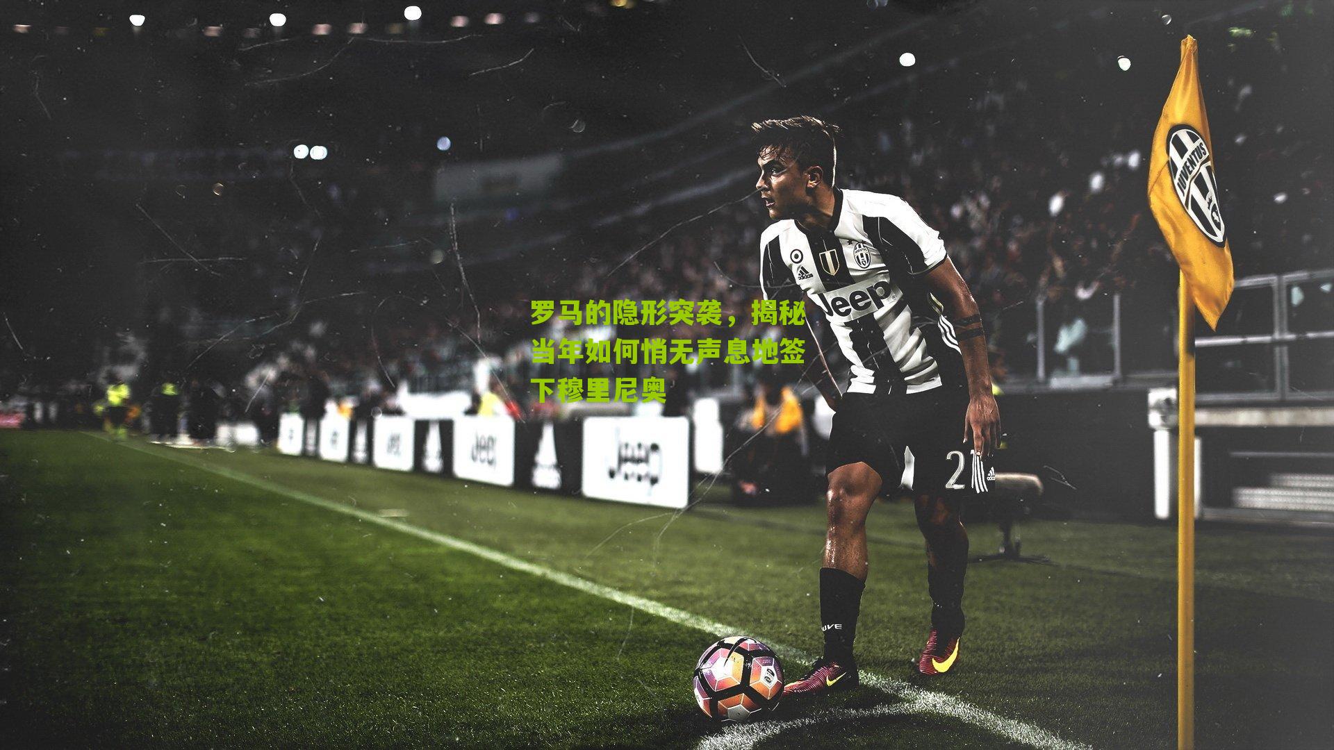 罗马的隐形突袭，揭秘当年如何悄无声息地签下穆里尼奥