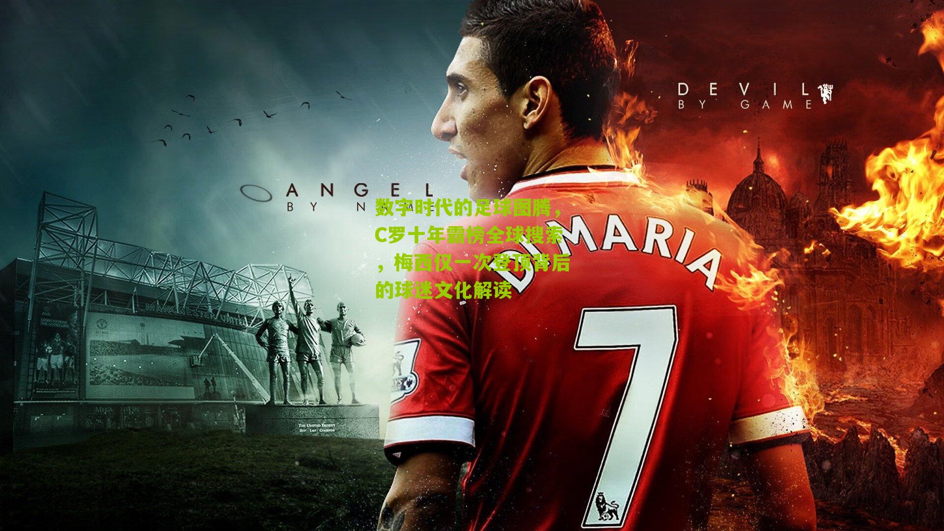 数字时代的足球图腾，C罗十年霸榜全球搜索，梅西仅一次登顶背后的球迷文化解读