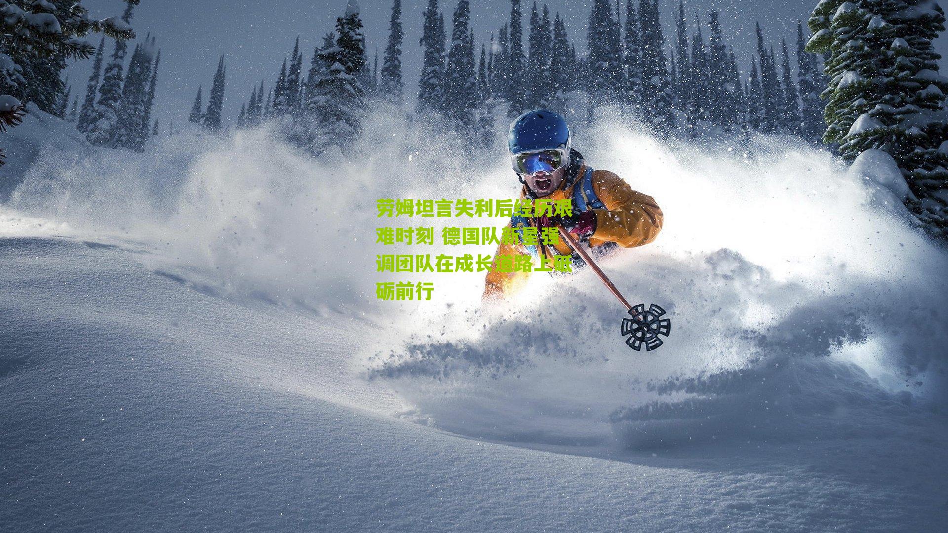 劳姆坦言失利后经历艰难时刻 德国队新星强调团队在成长道路上砥砺前行