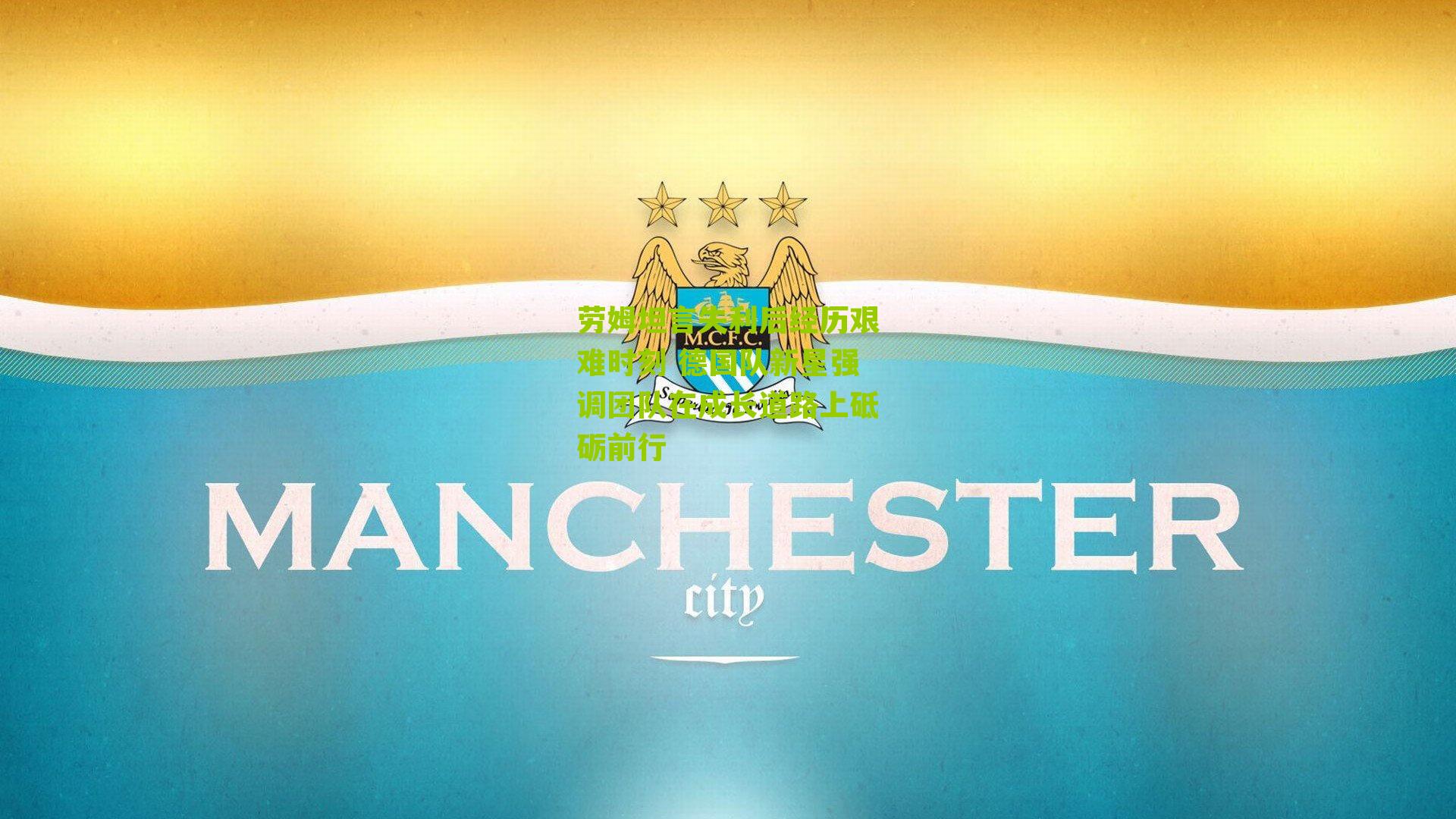 劳姆坦言失利后经历艰难时刻 德国队新星强调团队在成长道路上砥砺前行