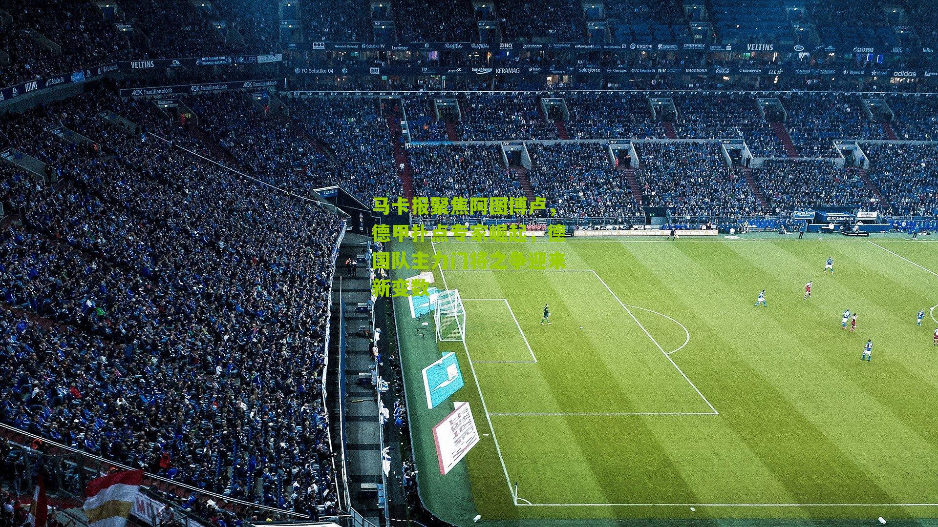 马卡报聚焦阿图博卢，德甲扑点专家崛起，德国队主力门将之争迎来新变数