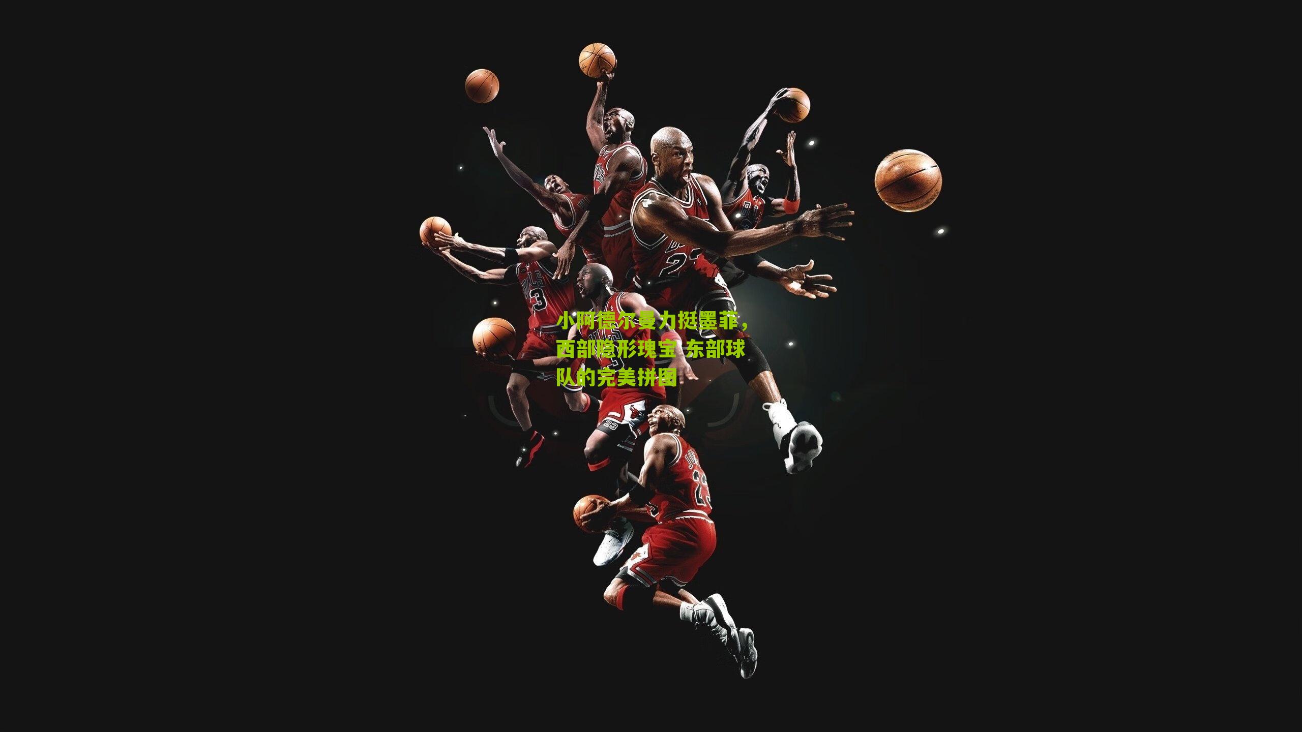 小阿德尔曼力挺墨菲，西部隐形瑰宝 东部球队的完美拼图