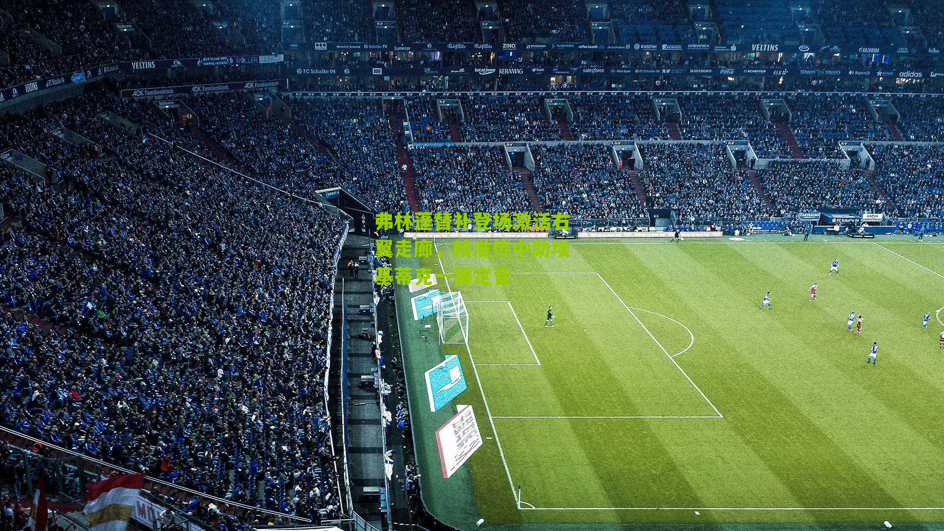 弗林蓬替补登场激活右翼走廊，精准传中助埃基蒂克一锤定音