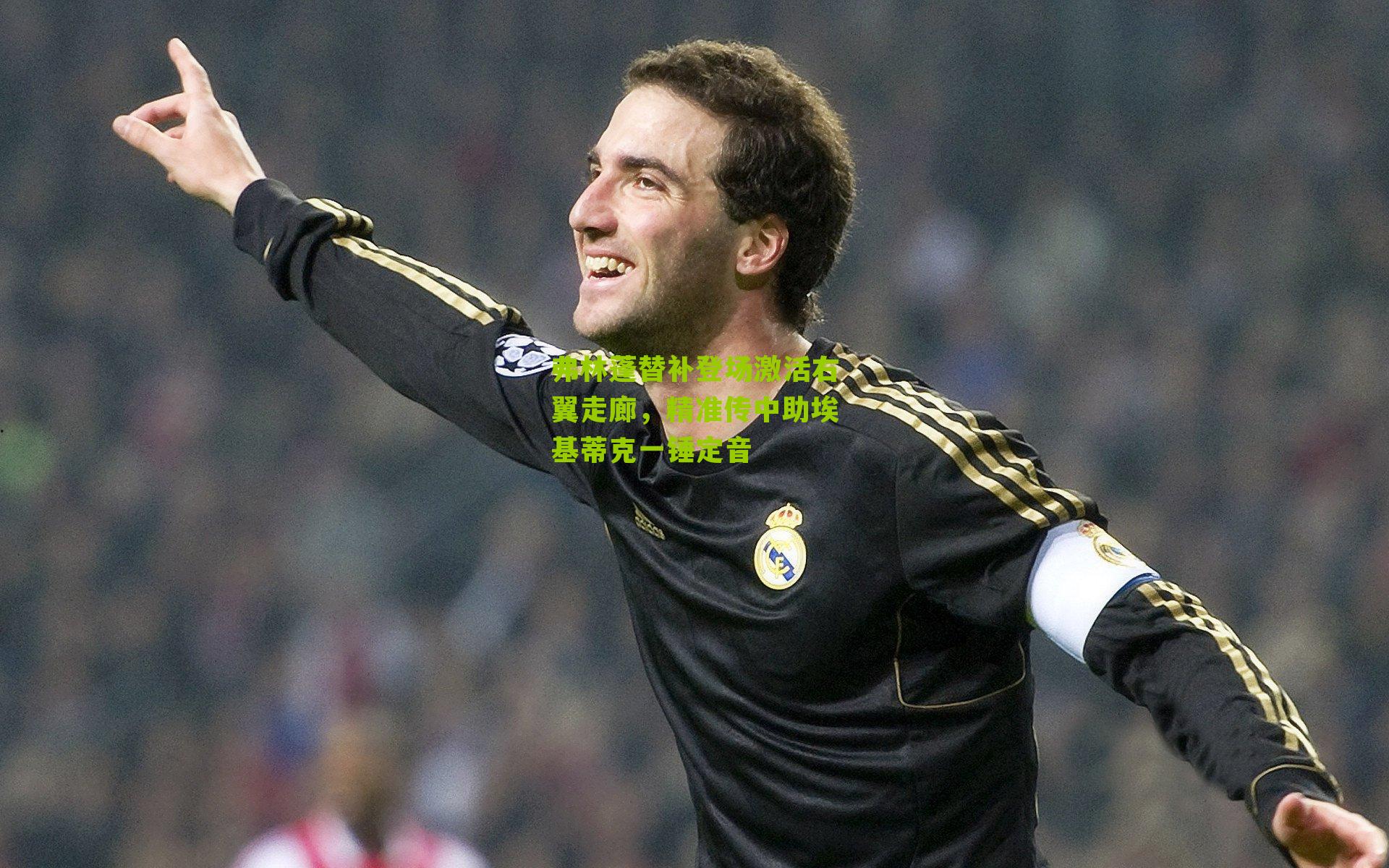 弗林蓬替补登场激活右翼走廊，精准传中助埃基蒂克一锤定音